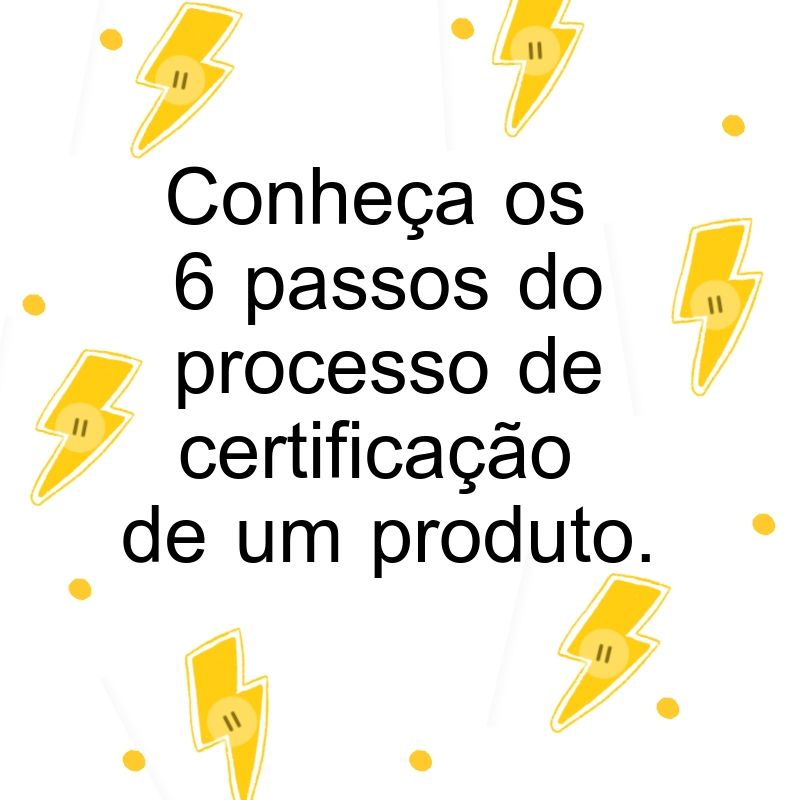 Conheça os 6 passos do processo de certificação de um produto